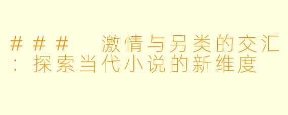 ### 激情与另类的交汇：探索当代小说的新维度