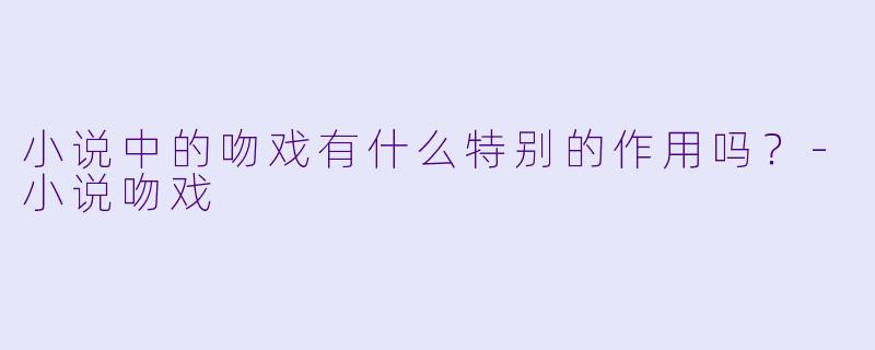 小说中的吻戏有什么特别的作用吗？