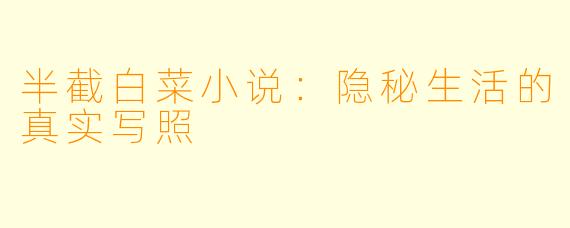 半截白菜小说：隐秘生活的真实写照