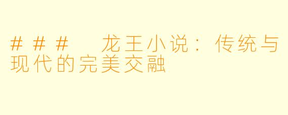 ### 龙王小说：传统与现代的完美交融