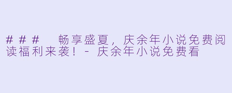 ### 畅享盛夏,庆余年小说免费阅读福利来袭!