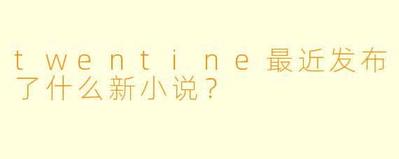 twentine最近发布了什么新小说？  