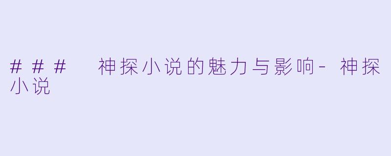 ### 神探小说的魅力与影响-神探小说