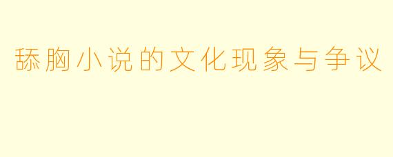 舔胸小说的文化现象与争议