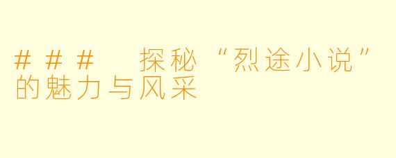 ### 探秘“烈途小说”的魅力与风采