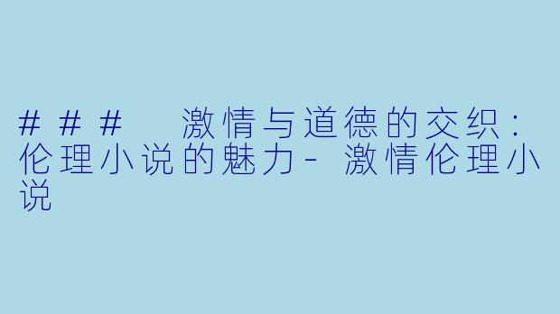 ### 激情与道德的交织:伦理小说的魅力