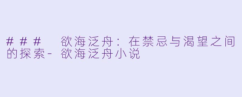 ### 欲海泛舟：在禁忌与渴望之间的探索