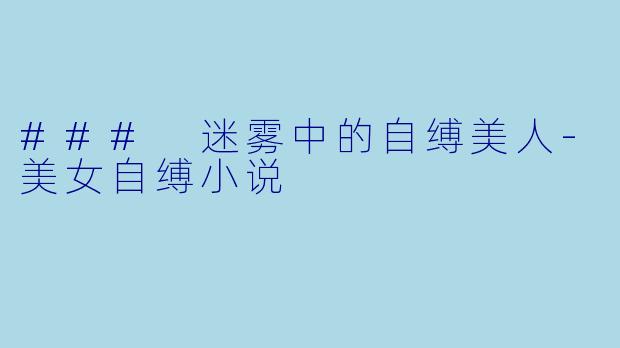 ### 迷雾中的自缚美人-美女自缚小说