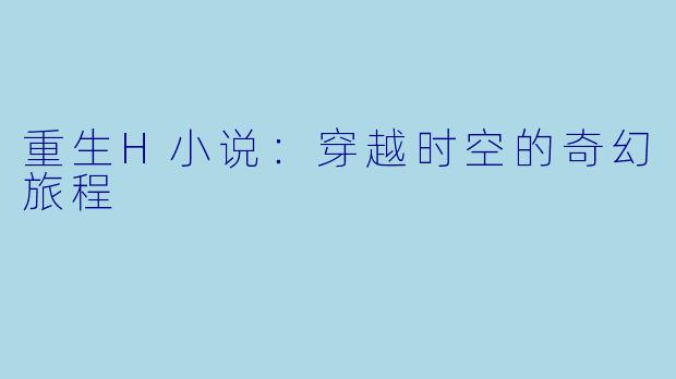 重生H小说：穿越时空的奇幻旅程