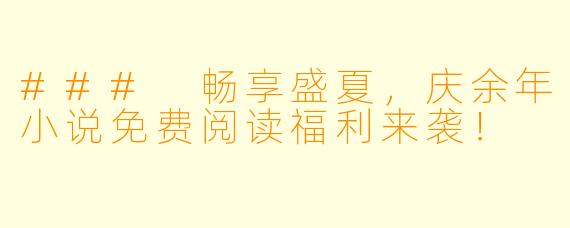 ### 畅享盛夏，庆余年小说免费阅读福利来袭！