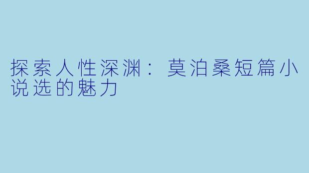 探索人性深渊：莫泊桑短篇小说选的魅力