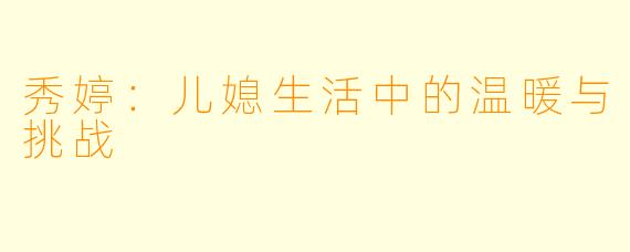 秀婷：儿媳生活中的温暖与挑战