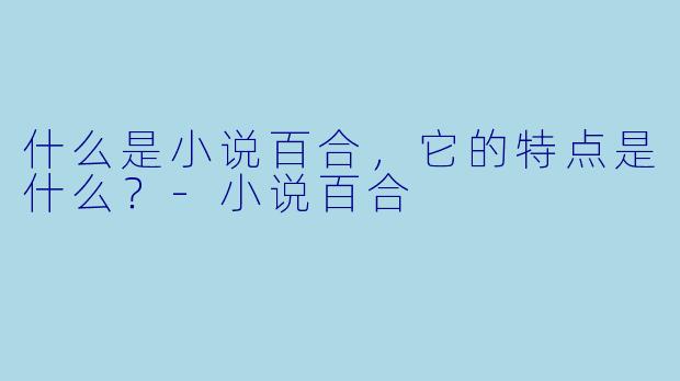 什么是小说百合,它的特点是什么?