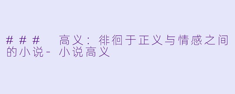 ### 高义：徘徊于正义与情感之间的小说-小说高义