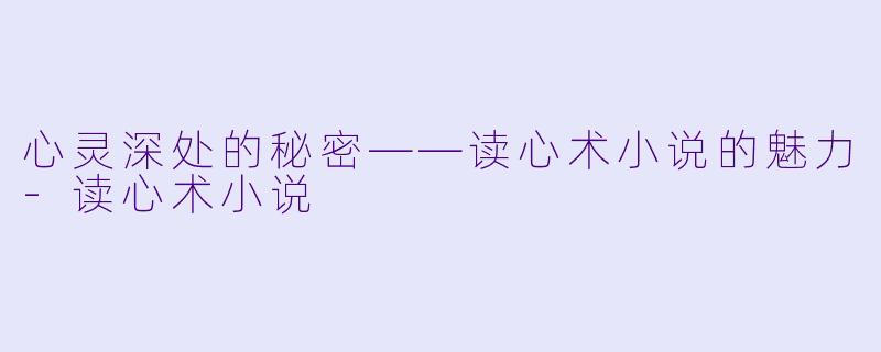 心灵深处的秘密——读心术小说的魅力-读心术小说