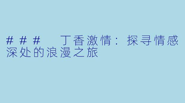 ### 丁香激情：探寻情感深处的浪漫之旅