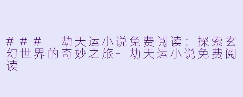 ### 劫天运小说免费阅读：探索玄幻世界的奇妙之旅-劫天运小说免费阅读