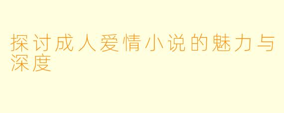 探讨成人爱情小说的魅力与深度