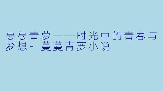 蔓蔓青萝——时光中的青春与梦想-蔓蔓青萝小说