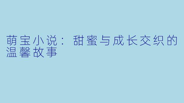萌宝小说:甜蜜与成长交织的温馨故事