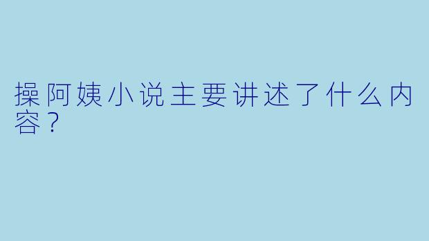 操阿姨小说主要讲述了什么内容？