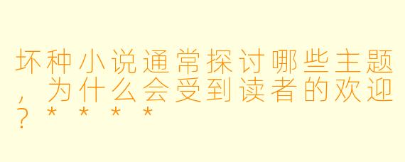 坏种小说通常探讨哪些主题,为什么会受到读者的欢迎?****