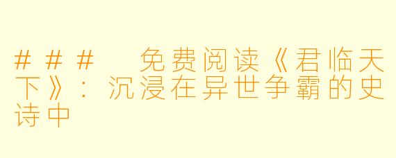 ### 免费阅读《君临天下》:沉浸在异世争霸的史诗中