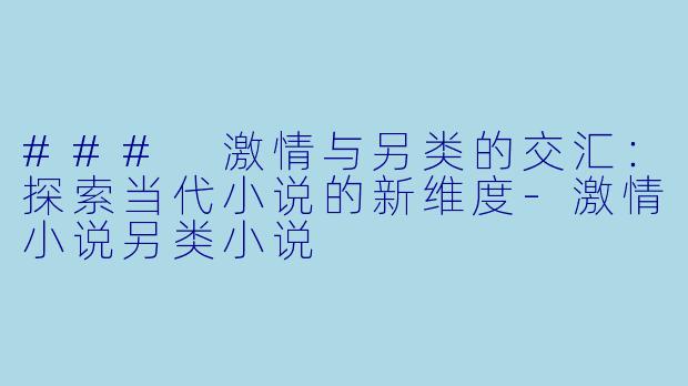 ### 激情与另类的交汇:探索当代小说的新维度