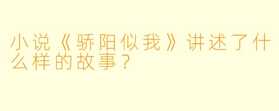 小说《骄阳似我》讲述了什么样的故事?