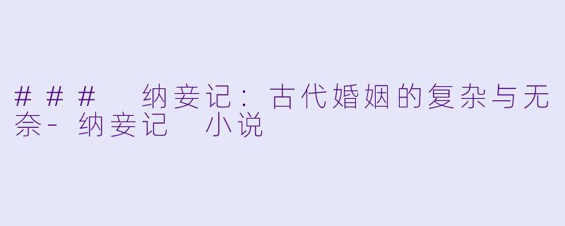 ### 纳妾记:古代婚姻的复杂与无奈