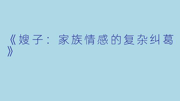 《嫂子：家族情感的复杂纠葛》
