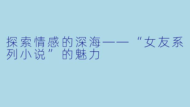 探索情感的深海——“女友系列小说”的魅力