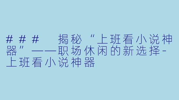 ### 揭秘“上班看小说神器”——职场休闲的新选择