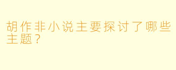 胡作非小说主要探讨了哪些主题？