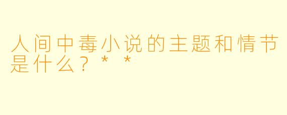 人间中毒小说的主题和情节是什么？**
