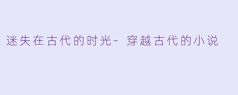 迷失在古代的时光-穿越古代的小说