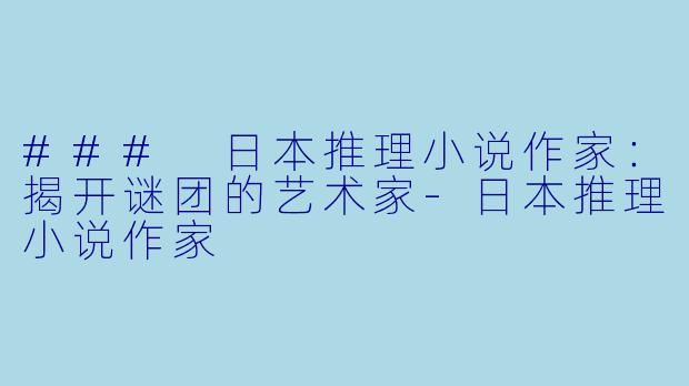 ### 日本推理小说作家：揭开谜团的艺术家-日本推理小说作家