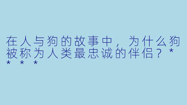 在人与狗的故事中，为什么狗被称为人类最忠诚的伴侣？****