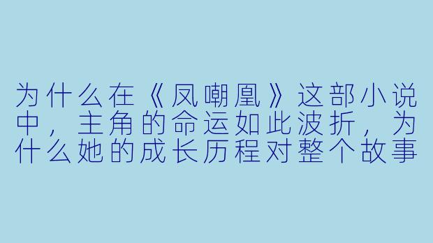 为什么在《凤嘲凰》这部小说中,主角的命运如此波折,为什么她的成长历程对整个故事至关重要?