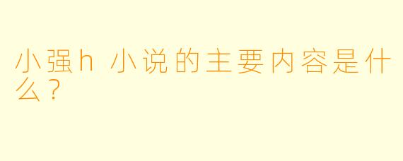 小强h小说的主要内容是什么?