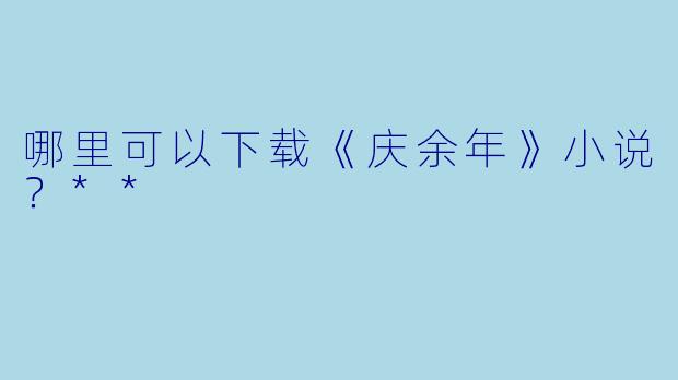 哪里可以下载《庆余年》小说？**