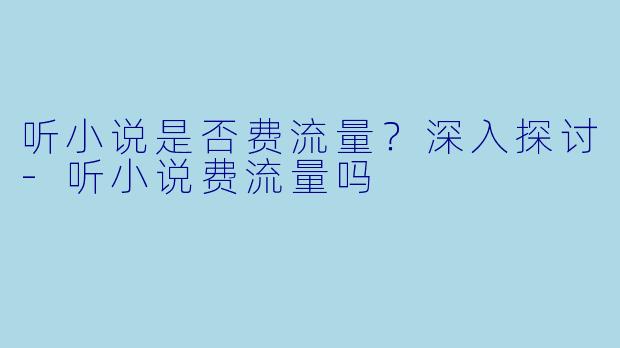 听小说是否费流量？深入探讨