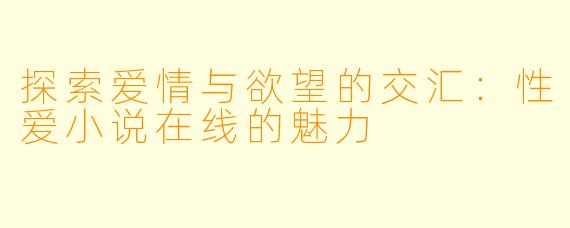 探索爱情与欲望的交汇：性爱小说在线的魅力