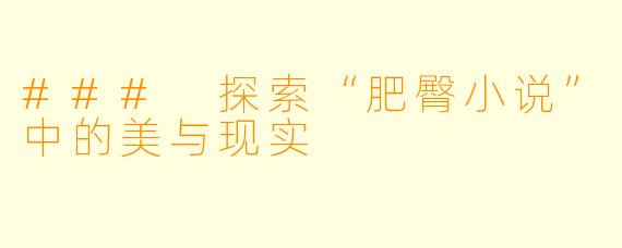 ### 探索“肥臀小说”中的美与现实