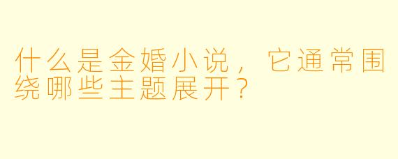 什么是金婚小说,它通常围绕哪些主题展开?