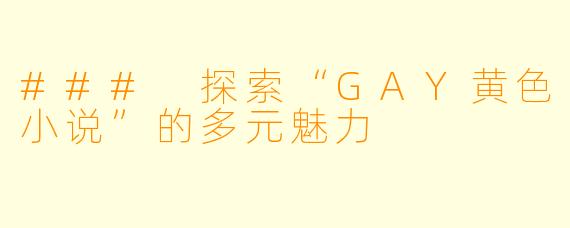 ### 探索“GAY黄色小说”的多元魅力