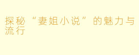 探秘“妻姐小说”的魅力与流行