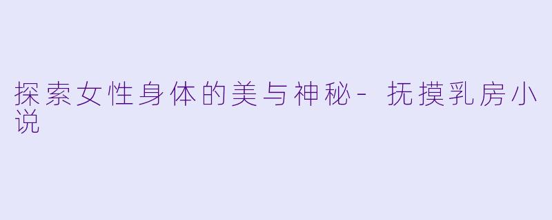 探索女性身体的美与神秘-抚摸乳房小说