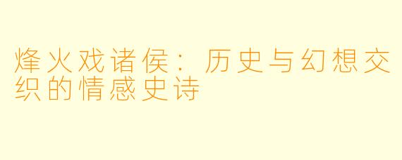 烽火戏诸侯：历史与幻想交织的情感史诗