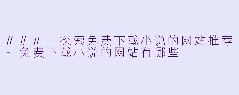 ### 探索免费下载小说的网站推荐-免费下载小说的网站有哪些